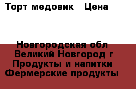 Торт медовик › Цена ­ 899 - Новгородская обл., Великий Новгород г. Продукты и напитки » Фермерские продукты   
